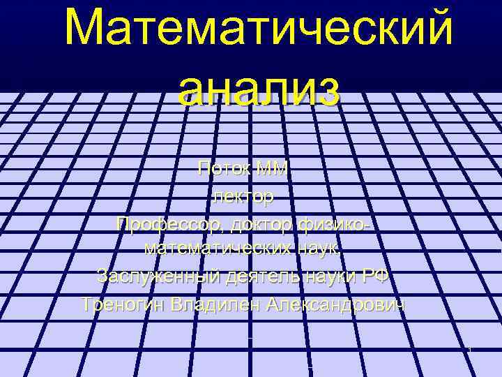 Математический анализ Поток ММ лектор Профессор, доктор физикоматематических наук, Заслуженный деятель науки РФ Треногин