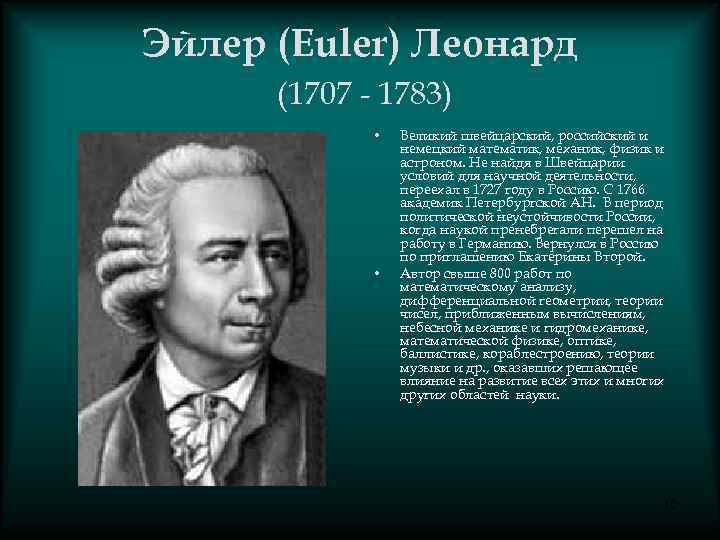 Эйлер (Euler) Леонард (1707 - 1783) • • Великий швейцарский, российский и немецкий математик,