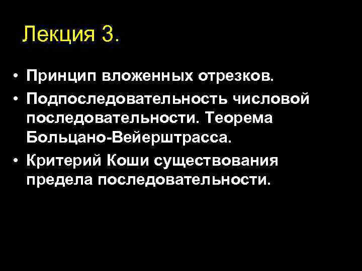 Лекция 3. • Принцип вложенных отрезков. • Подпоследовательность числовой последовательности. Теорема Больцано-Вейерштрасса. • Критерий