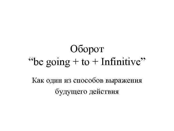 Оборот “be going + to + Infinitive” Как один из способов выражения будущего действия