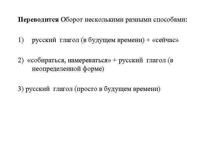 Переводится Оборот несколькими разными способами: 1) русский глагол (в будущем времени) + «сейчас» 2)