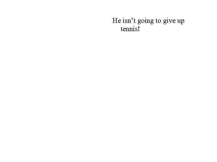 He isn’t going to give up tennis! 