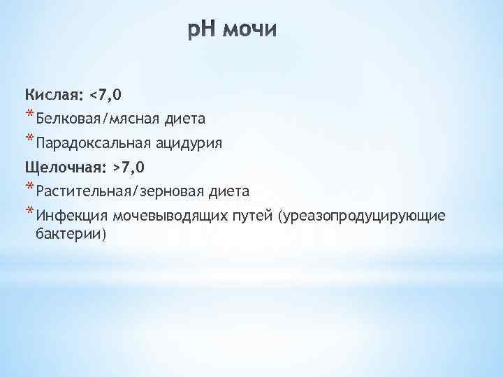 Кислая: <7, 0 *Белковая/мясная диета *Парадоксальная ацидурия Щелочная: >7, 0 *Растительная/зерновая диета *Инфекция мочевыводящих