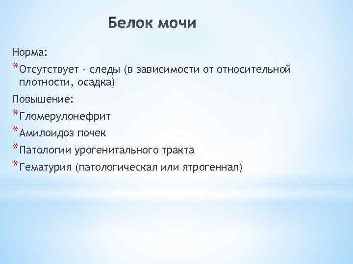 Норма: *Отсутствует - следы (в зависимости от относительной плотности, осадка) Повышение: *Гломерулонефрит *Амилоидоз почек