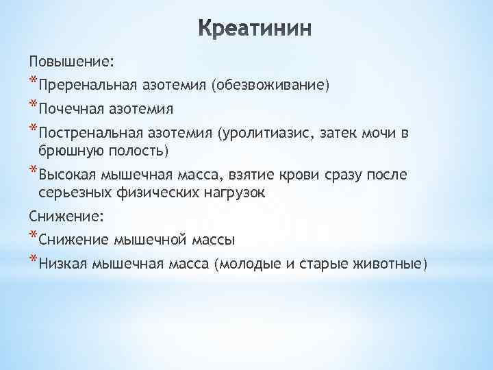 Повышение: *Преренальная азотемия (обезвоживание) *Почечная азотемия *Постренальная азотемия (уролитиазис, затек мочи в брюшную полость)