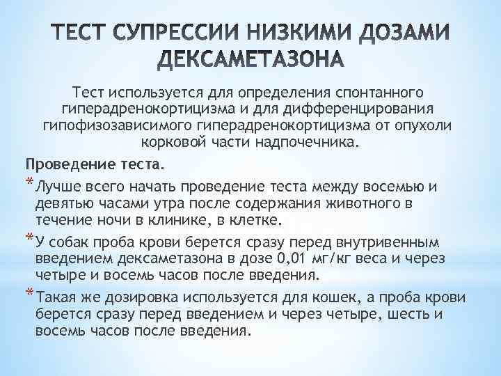 Тест используется для определения спонтанного гиперадренокортицизма и для дифференцирования гипофизозависимого гиперадренокортицизма от опухоли корковой
