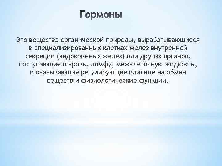 Это вещества органической природы, вырабатывающиеся в специализированных клетках желез внутренней секреции (эндокринных желез) или