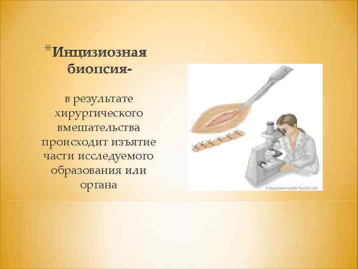 * в результате хирургического вмешательства происходит изъятие части исследуемого образования или органа 