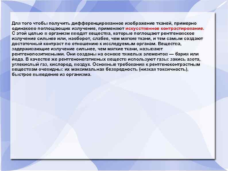 Для того чтобы получить дифференцированное изображение тканей, примерно одинаково поглощающих излучение, применяют искусственное контрастирование.