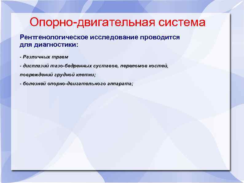 Опорно-двигательная система Рентгенологическое исследование проводится для диагностики: - Различных травм - дисплазий тазо-бедренных суставов,