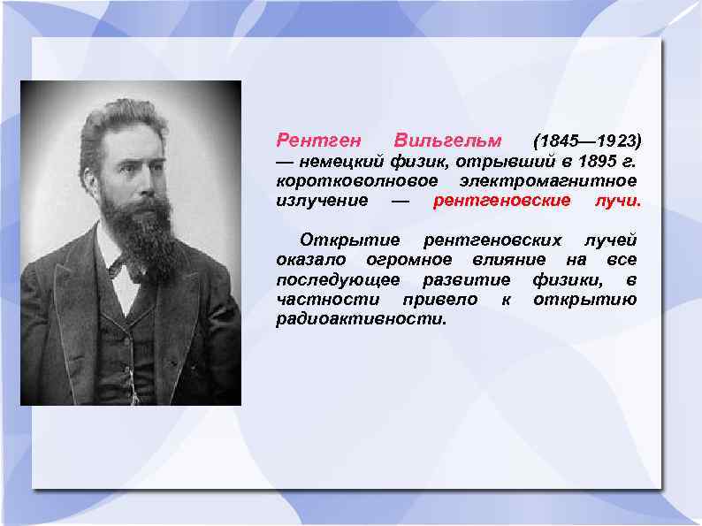 Рентген Вильгельм (1845— 1923) — немецкий физик, отрывший в 1895 г. коротковолновое электромагнитное излучение