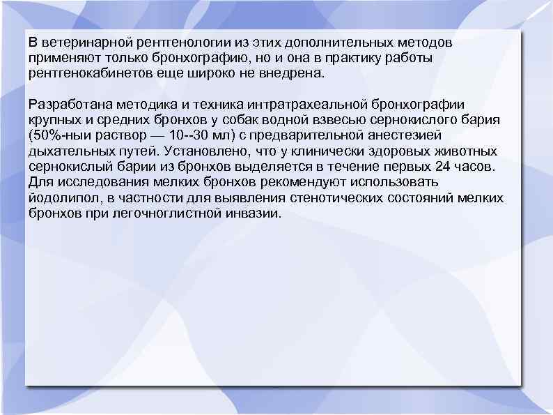 В ветеринарной рентгенологии из этих дополнительных методов применяют только бронхографию, но и она в
