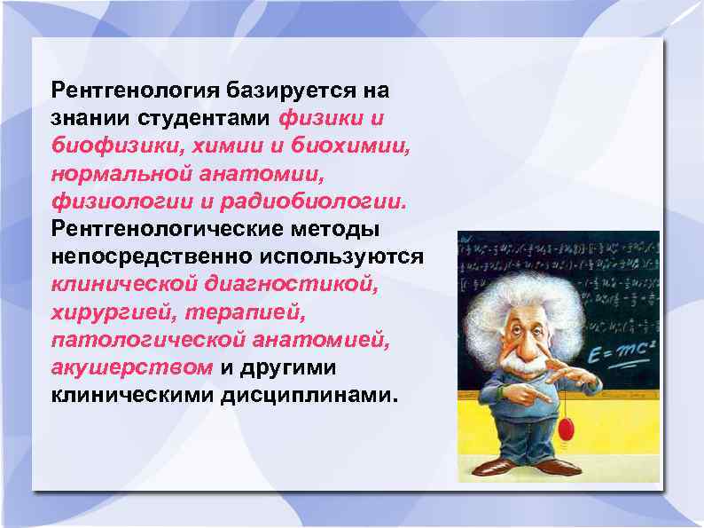 Рентгенология базируется на знании студентами физики и биофизики, химии и биохимии, нормальной анатомии, физиологии