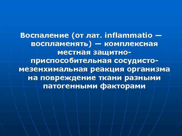 Воспаление (от лат. inflammatio — воспламенять) — комплексная местная защитноприспособительная сосудистомезенхимальная реакция организма на