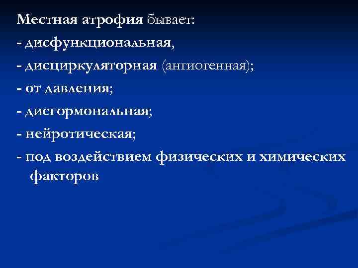 Местная атрофия бывает: - дисфункциональная, - дисциркуляторная (ангиогенная); - от давления; - дисгормональная; -