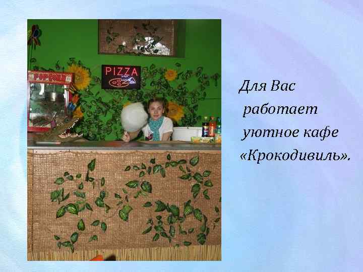 Для Вас работает уютное кафе «Крокодивиль» . 