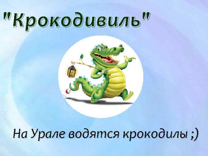 "Крокодивиль" На Урале водятся крокодилы ; ) 