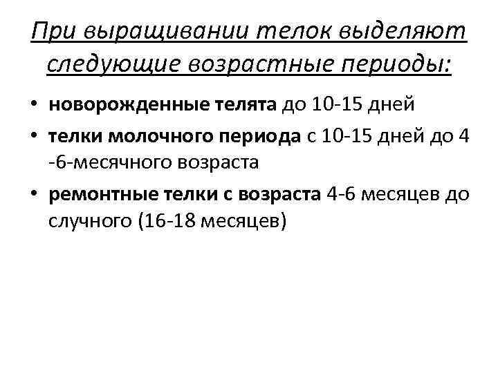 При выращивании телок выделяют следующие возрастные периоды: • новорожденные телята до 10 -15 дней