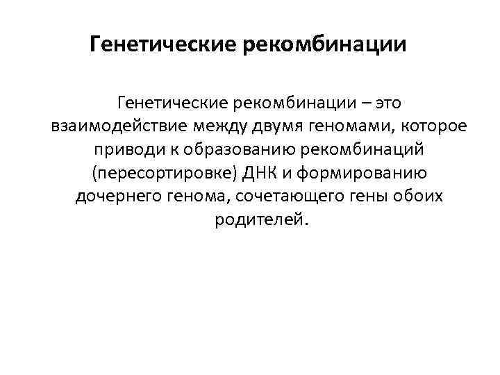 Генетические рекомбинации – это взаимодействие между двумя геномами, которое приводи к образованию рекомбинаций (пересортировке)