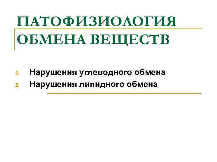 ПАТОФИЗИОЛОГИЯ ОБМЕНА ВЕЩЕСТВ 1. 2. Нарушения углеводного обмена Нарушения липидного обмена 