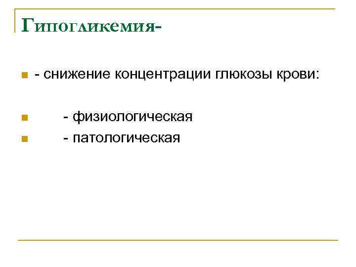 Гипогликемияn - снижение концентрации глюкозы крови: n - физиологическая - патологическая n 