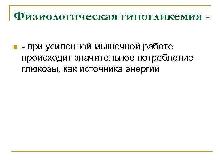 Физиологическая гипогликемия n - при усиленной мышечной работе происходит значительное потребление глюкозы, как источника