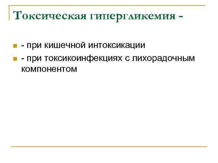 Токсическая гипергликемия n n - при кишечной интоксикации - при токсикоинфекциях с лихорадочным компонентом