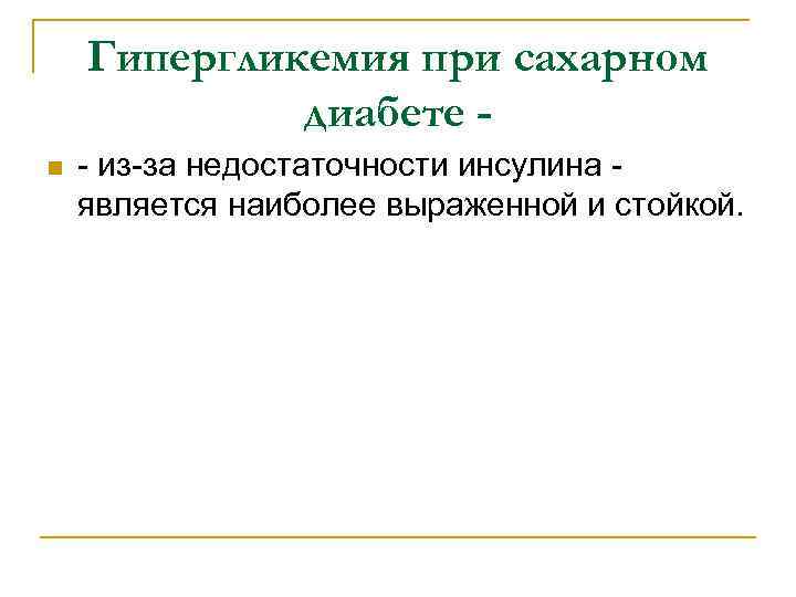 Гипергликемия при сахарном диабете n - из-за недостаточности инсулина является наиболее выраженной и стойкой.