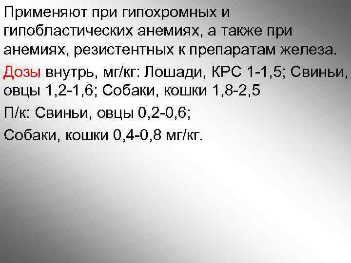 Применяют при гипохромных и гипобластических анемиях, а также при анемиях, резистентных к препаратам железа.