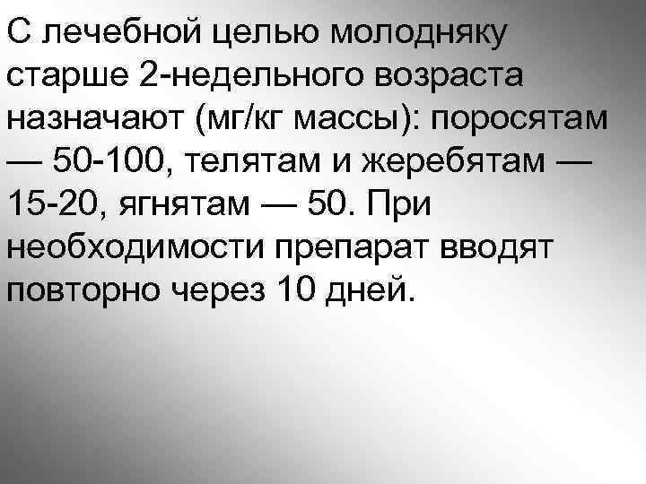 С лечебной целью молодняку старше 2 -недельного возраста назначают (мг/кг массы): поросятам — 50