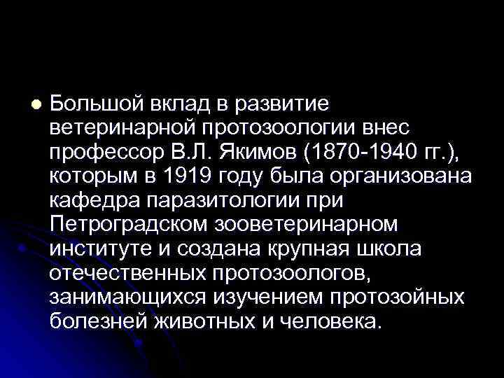 l Большой вклад в развитие ветеринарной протозоологии внес профессор В. Л. Якимов (1870 -1940