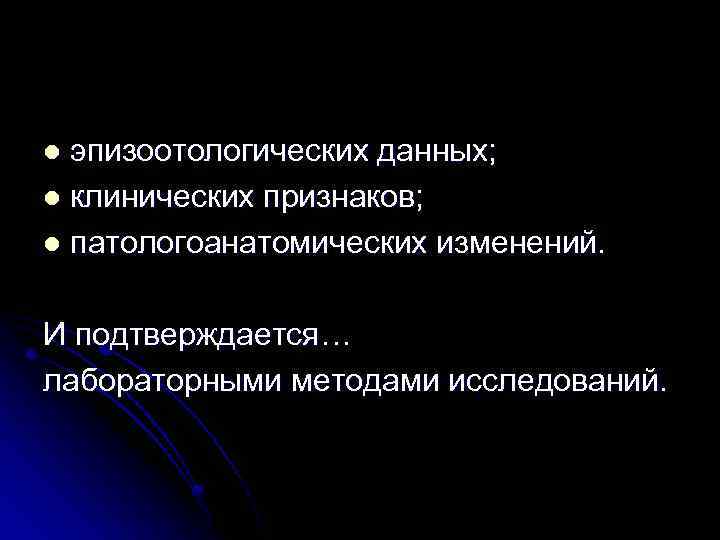 эпизоотологических данных; l клинических признаков; l патологоанатомических изменений. l И подтверждается… лабораторными методами исследований.