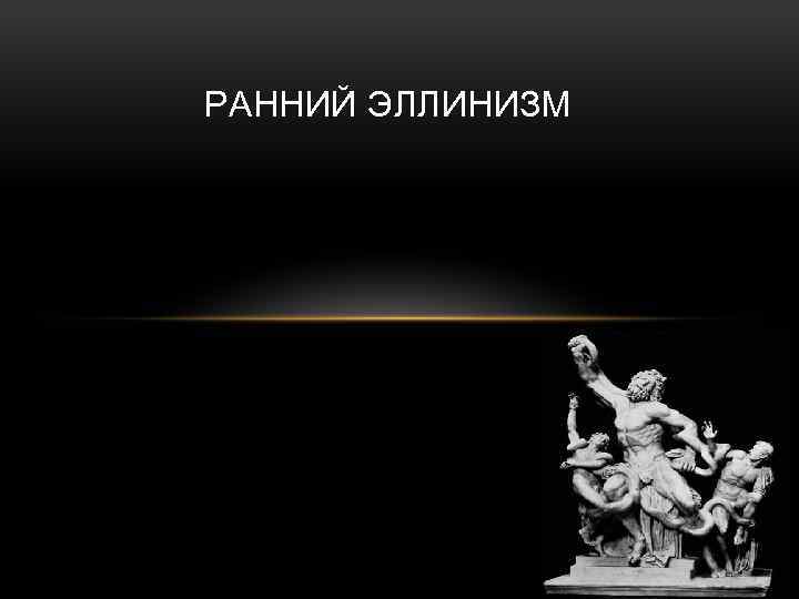 РАННИЙ ЭЛЛИНИЗМ 