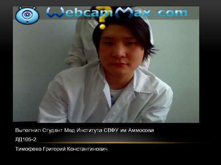 Выполнил Студент Мед Института СВФУ им Аммосова ЛД 105 -2 Тимофеев Григорий Константинович 