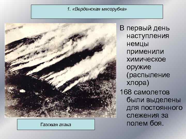 1. «Верденская мясорубка» Газовая атака В первый день наступления немцы применили химическое оружие (распыление