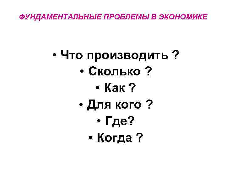 ФУНДАМЕНТАЛЬНЫЕ ПРОБЛЕМЫ В ЭКОНОМИКЕ • Что производить ? • Сколько ? • Как ?