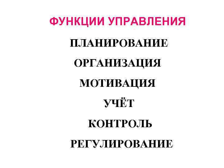 ФУНКЦИИ УПРАВЛЕНИЯ ПЛАНИРОВАНИЕ ОРГАНИЗАЦИЯ МОТИВАЦИЯ УЧЁТ КОНТРОЛЬ РЕГУЛИРОВАНИЕ 