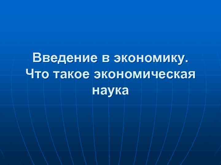 Введение в экономику. Что такое экономическая наука 