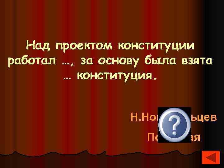 Над проектом конституции работал …, за основу была взята … конституция. Н. Новосильцев Польская