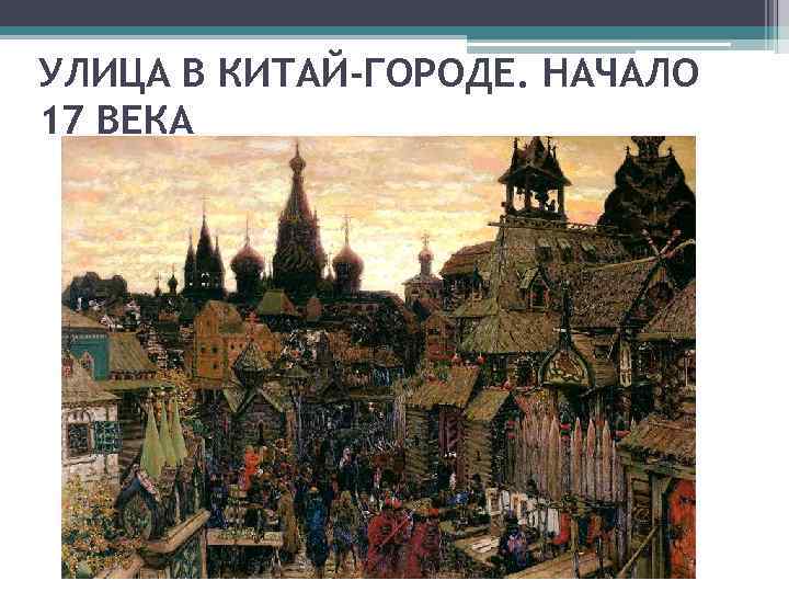 УЛИЦА В КИТАЙ-ГОРОДЕ. НАЧАЛО 17 ВЕКА 