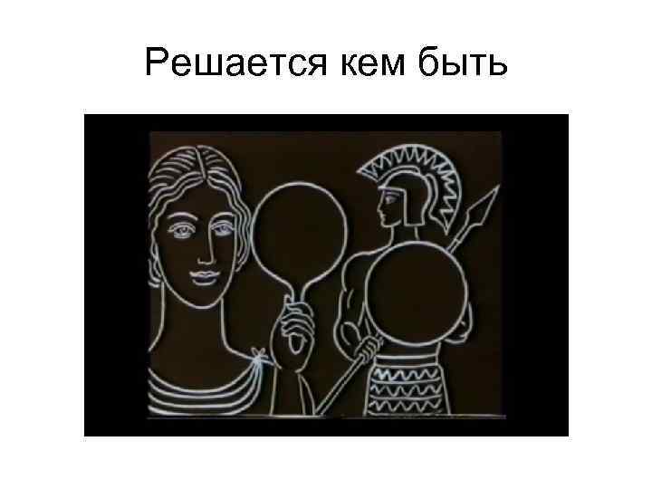 Решается кем быть 