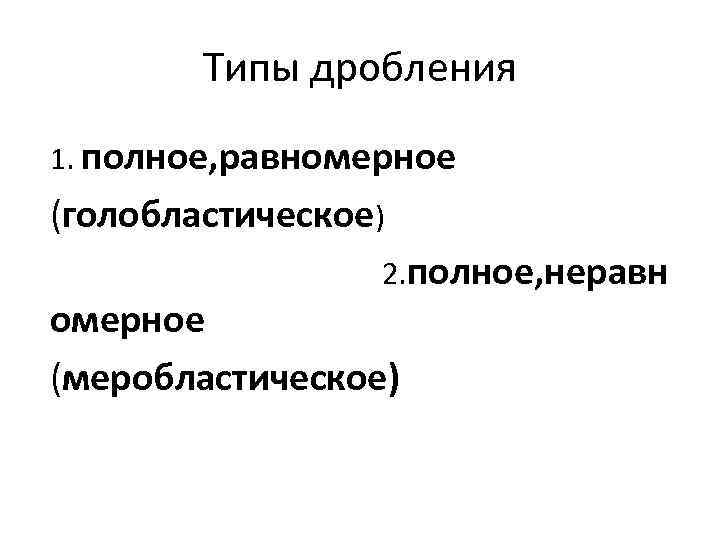 Типы дробления 1. полное, равномерное (голобластическое) 2. полное, неравн омерное (меробластическое) 