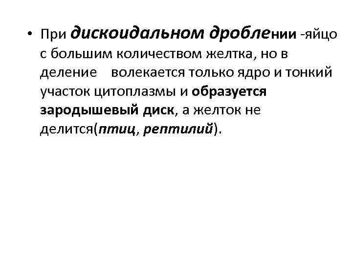  • При дискоидальном дроблении -яйцо с большим количеством желтка, но в деление волекается