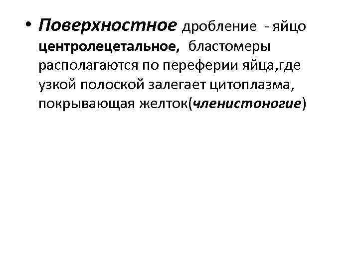  • Поверхностное дробление - яйцо центролецетальное, бластомеры располагаются по переферии яйца, где узкой