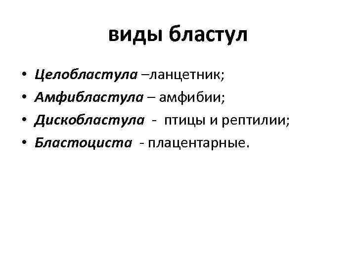 виды бластул • • Целобластула –ланцетник; Амфибластула – амфибии; Дискобластула - птицы и рептилии;