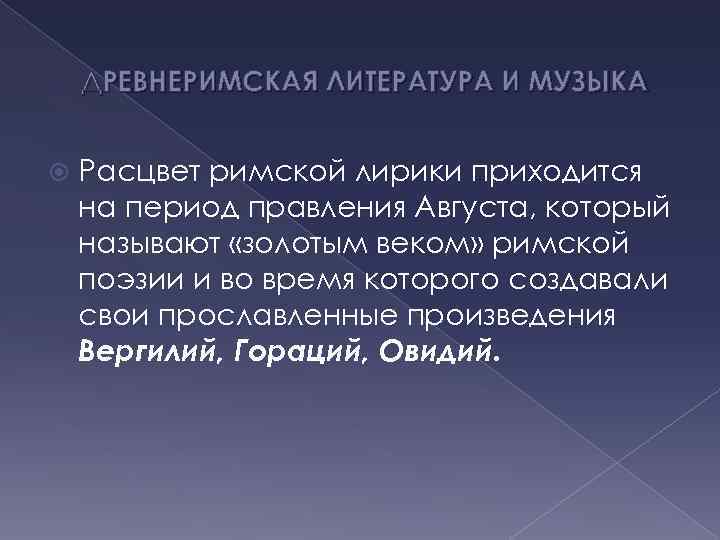 ДРЕВНЕРИМСКАЯ ЛИТЕРАТУРА И МУЗЫКА Расцвет римской лирики приходится на период правления Августа, который называют