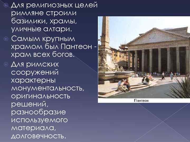 Для религиозных целей римляне строили базилики, храмы, уличные алтари. Самым крупным храмом был Пантеон