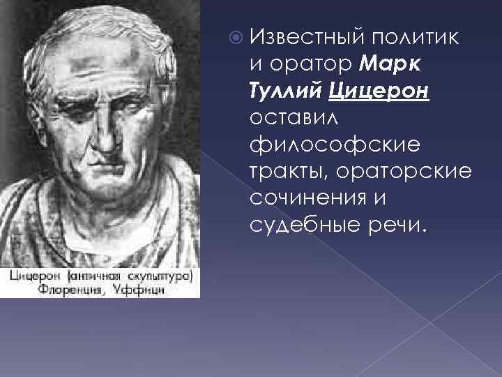  Известный политик и оратор Марк Туллий Цицерон оставил философские тракты, ораторские сочинения и