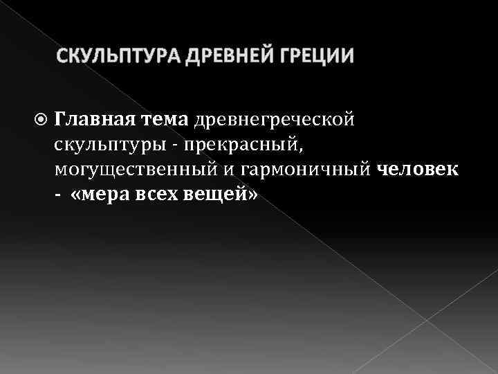 СКУЛЬПТУРА ДРЕВНЕЙ ГРЕЦИИ Главная тема древнегреческой скульптуры - прекрасный, могущественный и гармоничный человек -