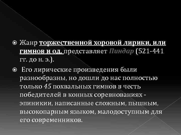 Жанр торжественной хоровой лирики, или гимнов и од, представляет Пиндар (521 -441 гг. до